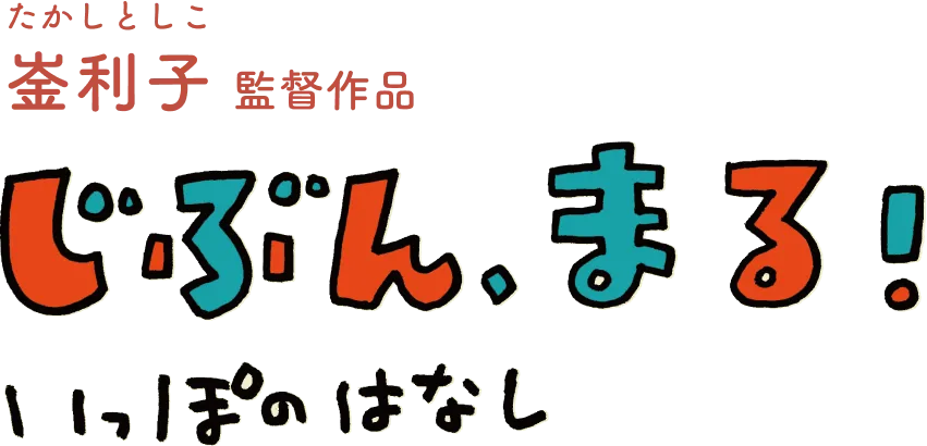 崟利子（たかしとしこ）監督作品『じぶん、まる！　いっぽのはなし』